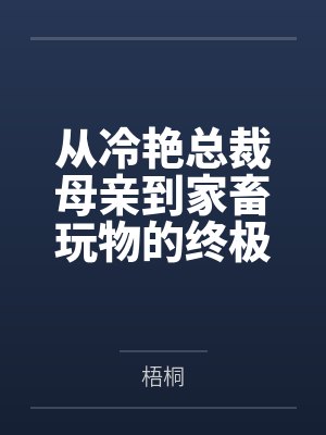 从冷艳总裁母亲到家畜玩物的终极调教封面