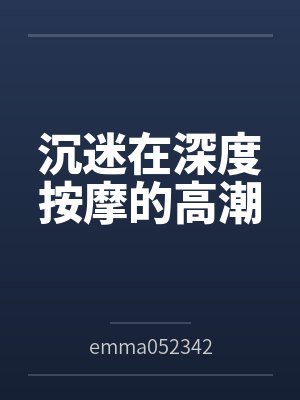 沉迷在深度按摩的高潮笔趣阁无弹窗封面