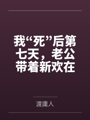 我“死”后第七天，老公带着新欢在我的遗像前求婚封面