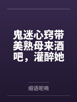 鬼迷心窍带美熟母来酒吧,灌醉她想乱伦,没想到被好色同学捷足先登!——透过门缝,亲眼看着醉醺醺的美母被封面