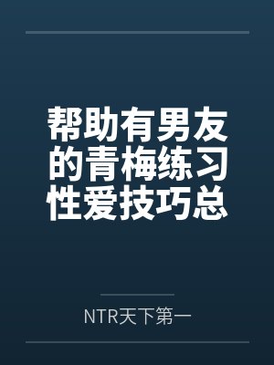 陆明林晓帮助有男友的青梅练习性爱技巧总感觉有什么不对劲封面