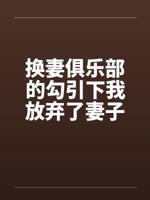 换妻俱乐部的勾引下我放弃了妻子封面