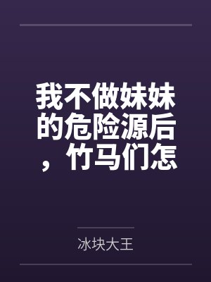 我不做妹妹的危险源后,竹马们怎么都哭了封面