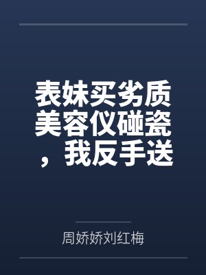 表妹买劣质美容仪碰瓷，我反手送她全家入狱封面