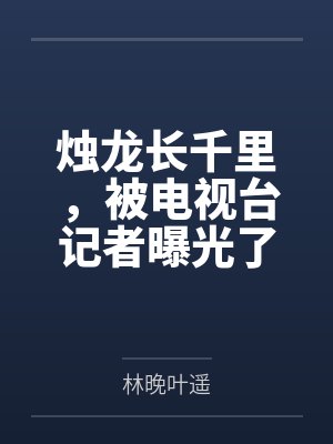 烛龙长千里,被电视台记者曝光了封面