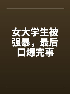 女大学生被强暴，最后口爆完事封面
