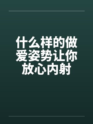 什么样的做爱姿势让你放心内射封面