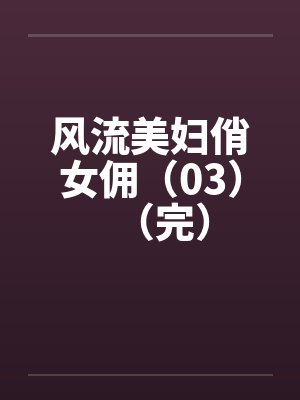风流美妇俏女佣（03）（完）封面