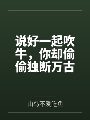 说好一起吹牛,你却偷偷独断万古笔趣阁无弹窗封面