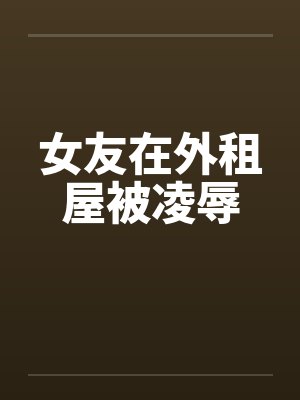 女友在外租屋被凌辱封面