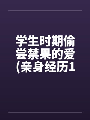 学生时期偷尝禁果的爱(亲身经历100%真实回忆文)封面