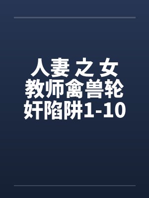 人妻 之 女教师禽兽轮奸陷阱1-10封面