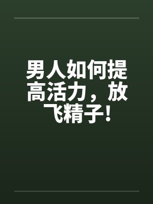 男人如何提高活力，放飞精子!封面