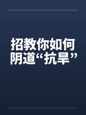 招教你如何阴道“抗旱”封面