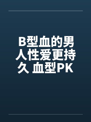 B型血的男人性爱更持久 血型PK封面