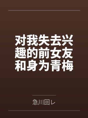 对我失去兴趣的前女友和身为青梅竹马的现女友，不知为何正在上演修罗场。笔趣阁无弹窗封面