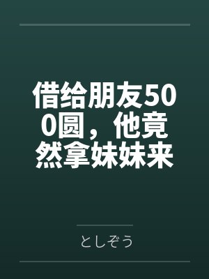 借给朋友500圆，他竟然拿妹妹来抵债，我到底该如何是好封面