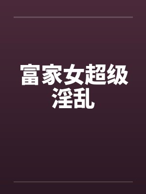 富家女超级淫乱封面