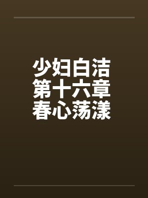 少妇白洁 第十六章 春心荡漾 下封面