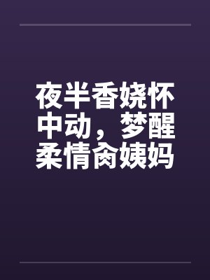夜半香娆怀中动，梦醒柔情肏姨妈封面
