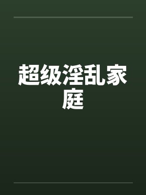 超级淫乱家庭