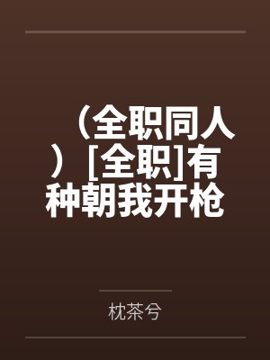 （全职同人）[全职]有种朝我开枪！by枕茶兮