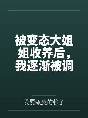 被变态大姐姐收养后,我逐渐被调教成了淫荡的娇媚伪娘....by爱耍赖皮的赖子封面