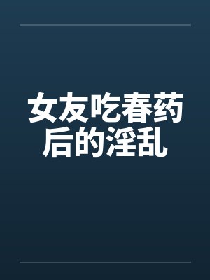 女友吃春药后的淫乱封面