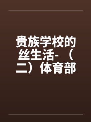贵族学校的丝生活- （二）体育部微微榨精封面