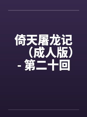 倚天屠龙记（成人版）- 第二十回 九阳初练成封面