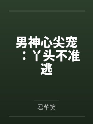 男神心尖宠：丫头不准逃封面